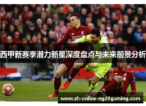 西甲新赛季潜力新星深度盘点与未来前景分析