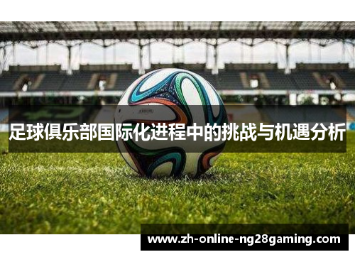 足球俱乐部国际化进程中的挑战与机遇分析
