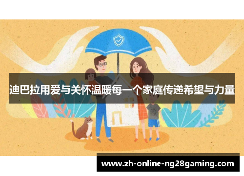 迪巴拉用爱与关怀温暖每一个家庭传递希望与力量