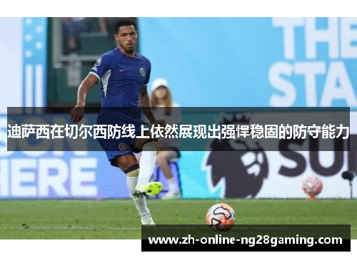 迪萨西在切尔西防线上依然展现出强悍稳固的防守能力 迪萨西在切尔西防线上依然展现出强悍稳固的防守能力