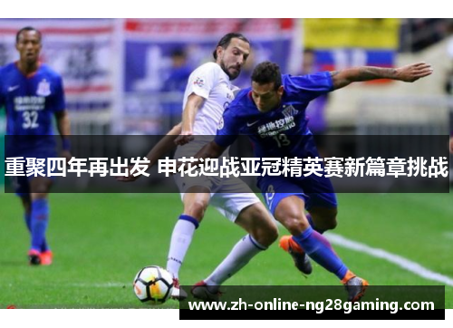 重聚四年再出发 申花迎战亚冠精英赛新篇章挑战 重聚四年再出发 申花迎战亚冠精英赛新篇章挑战