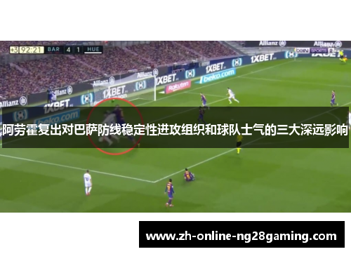 阿劳霍复出对巴萨防线稳定性进攻组织和球队士气的三大深远影响