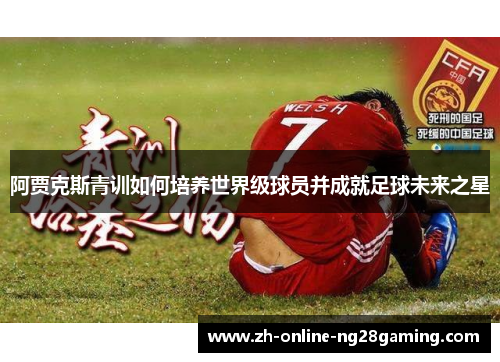 阿贾克斯青训如何培养世界级球员并成就足球未来之星