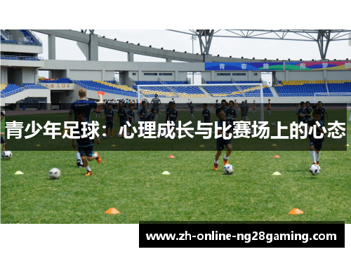 青少年足球:心理成长与比赛场上的心态 青少年足球:心理成长与比赛场上的心态