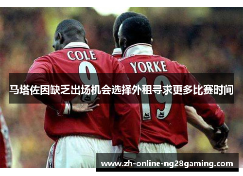 马塔佐因缺乏出场机会选择外租寻求更多比赛时间 马塔佐因缺乏出场机会选择外租寻求更多比赛时间