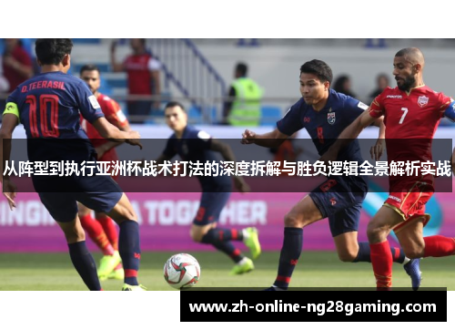 从阵型到执行亚洲杯战术打法的深度拆解与胜负逻辑全景解析实战 从阵型到执行亚洲杯战术打法的深度拆解与胜负逻辑全景解析实战