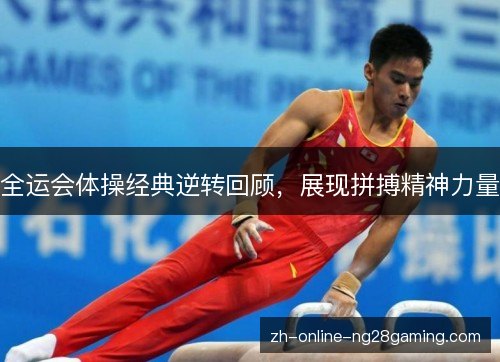 全运会体操经典逆转回顾,展现拼搏精神力量 全运会体操经典逆转回顾,展现拼搏精神力量