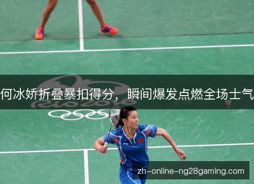 何冰娇折叠暴扣得分,瞬间爆发点燃全场士气 何冰娇折叠暴扣得分,瞬间爆发点燃全场士气