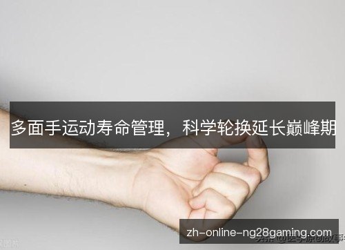 多面手运动寿命管理,科学轮换延长巅峰期 多面手运动寿命管理,科学轮换延长巅峰期