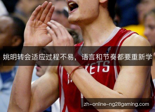 姚明转会适应过程不易，语言和节奏都要重新学