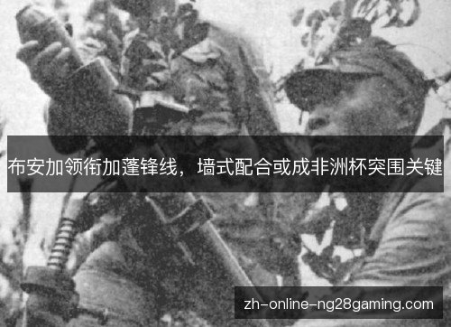 布安加领衔加蓬锋线，墙式配合或成非洲杯突围关键